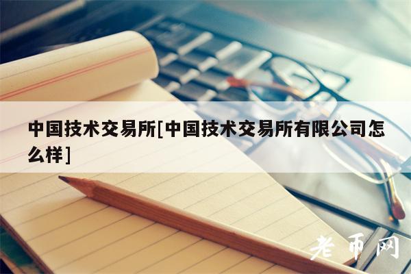 中国技术交易所[中国技术交易所有限公司怎么样]-第1张图片-交易所